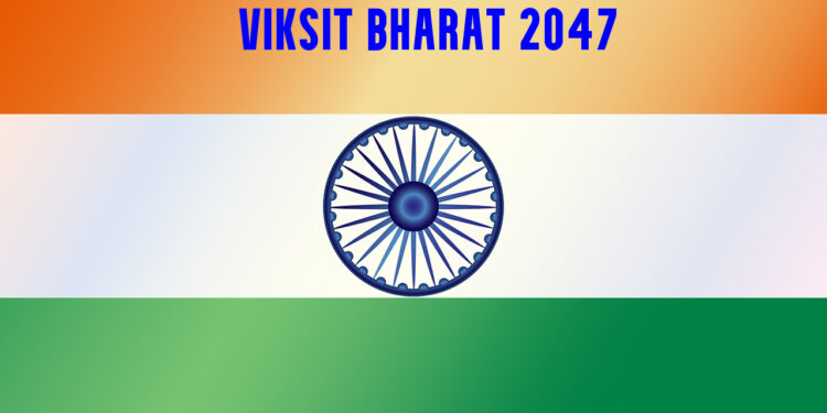 VIKSIT BHARAT 2047: A ROADMAP TO BECOME A DEVELOPED NATION